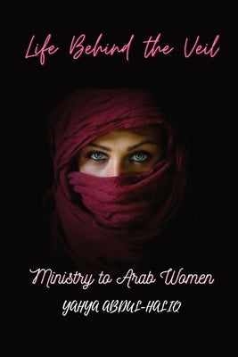 Life Behind the Veil - Ministry to Arab Women by Abdul-Haliq, Yahya