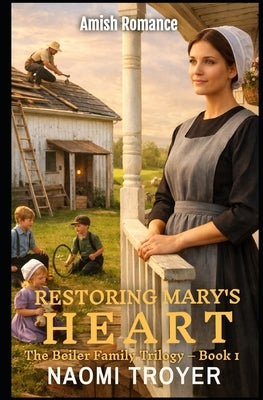 Restoring Mary's Heart: The Beiler Family Trilogy - Book1 by Troyer, Naomi