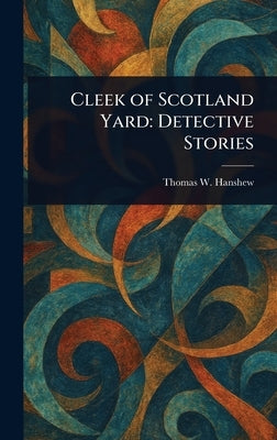 Cleek of Scotland Yard: Detective Stories by Hanshew, Thomas W.