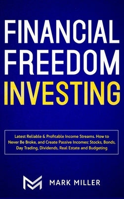 Financial Freedom Investing: Latest Reliable & Profitable Income Streams. How to Never Be Broke and Create Passive Incomes: Stocks, Bonds, Day Trad by Miller, Mark