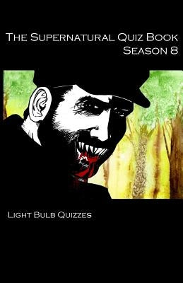 The Supernatural Quiz Book Season 8: 500 Questions and Answers on Supernatural Season 8 by Quizzes, Light Bulb