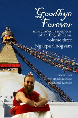 Goodbye Forever - Volume Three: Miscellaneous Memoirs of an English Lama by Chögyam, Ngakpa