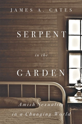 Serpent in the Garden: Amish Sexuality in a Changing World by Cates, James A.