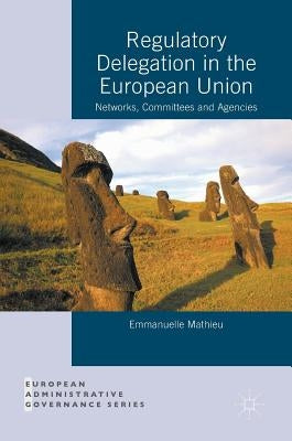 Regulatory Delegation in the European Union: Networks, Committees and Agencies by Mathieu, Emmanuelle