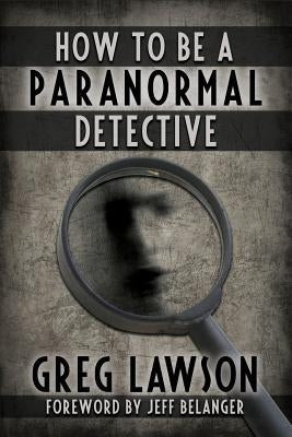 How To Be A Paranormal Detective by Lawson, Greg