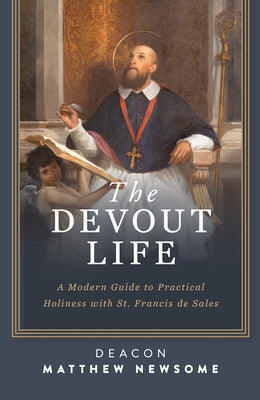The Devout Life: A Modern Guide to Practical Holiness with St. Francis de Sales by Newsome, Matthew A.