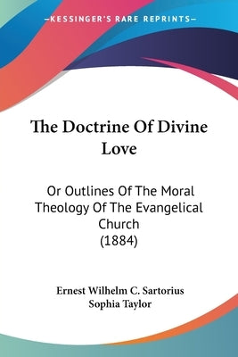 The Doctrine Of Divine Love: Or Outlines Of The Moral Theology Of The Evangelical Church (1884) by Sartorius, Ernest Wilhelm C.