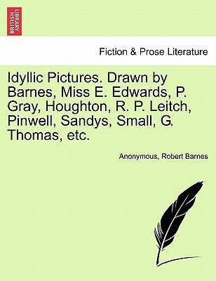 Idyllic Pictures. Drawn by Barnes, Miss E. Edwards, P. Gray, Houghton, R. P. Leitch, Pinwell, Sandys, Small, G. Thomas, Etc. by Anonymous