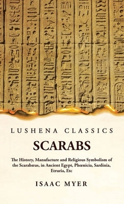 Scarabs The History, Manufacture and Religious Symbolism of the Scarabæus by Isaac Myer