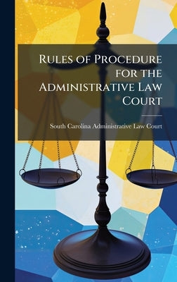Rules of Procedure for the Administrative Law Court by South Carolina Administrative Law Court