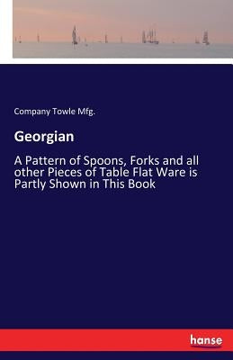 Georgian: A Pattern of Spoons, Forks and all other Pieces of Table Flat Ware is Partly Shown in This Book by Towle Mfg, Company