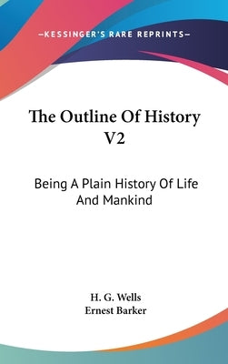 The Outline Of History V2: Being A Plain History Of Life And Mankind by Wells, H. G.