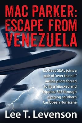 Mac Parker: Escape from Venezuela: Ex-Navy Seal Joins a Pair of Over the Hill Airline Pilots Forced to Fly a Hijacked and Crippl by Levenson, Lee T.