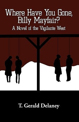Where Have You Gone, Billy Mayfair?: A Novel of the Vigilante West by T. Gerald Delaney, Gerald Delaney