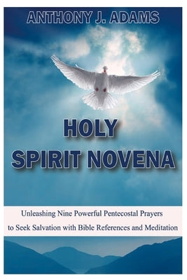 Holy Spirit Novena: Unleashing Nine Powerful Pentecostal Prayers to Seek Salvation with Bible References and Meditation by Adams, Anthony J.