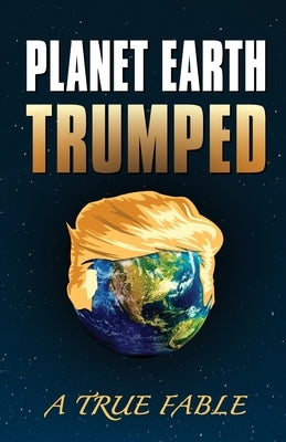 Planet Earth Trumped: A True Fable by Barry, Dennis a.