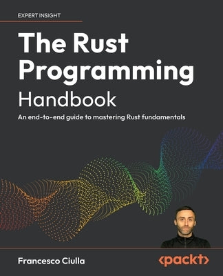 The Rust Programming Handbook: An end-to-end guide to mastering Rust fundamentals by Ciulla, Francesco