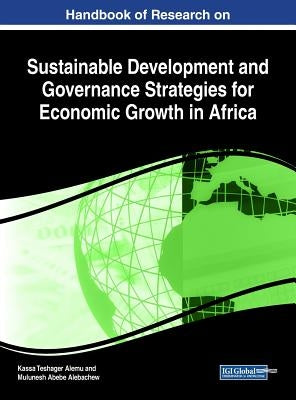 Handbook of Research on Sustainable Development and Governance Strategies for Economic Growth in Africa by Teshager Alemu, Kassa