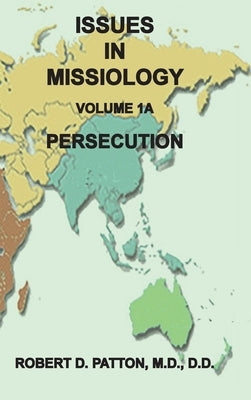 Issues in Missiology, Volume 1, Part 1A: Persecution by Patton, Robert D.