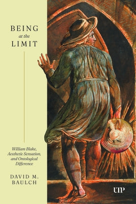 Being at the Limit: William Blake, Aesthetic Sensation, and Ontological Difference by Baulch, David M.