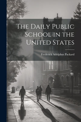 The Daily Public School in the United States by Packard, Frederick Adolphus