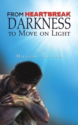From Heartbreak Darkness to Move on Light by Sultan, Hazem
