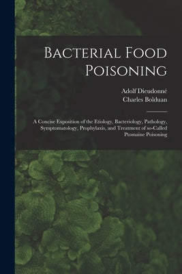Bacterial Food Poisoning; a Concise Exposition of the Etiology, Bacteriology, Pathology, Symptomatology, Prophylaxis, and Treatment of So-called Ptoma by Dieudonné, Adolf 1864-1944