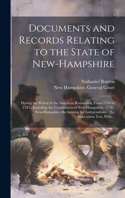 Documents and Records Relating to the State of New-Hampshire: During the Period of the American Revolution, From 1776 to 1783; Including the Constitut by New Hampshire General Court