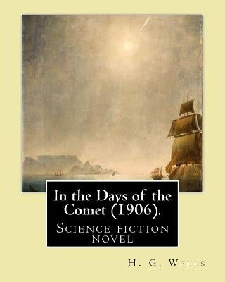 In the Days of the Comet (1906). By: H. G. Wells: In the Days of the Comet (1906) is a science fiction novel by H. G. Wells by Wells, H. G.