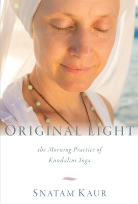Original Light: The Morning Practice of Kundalini Yoga by Kaur, Snatam