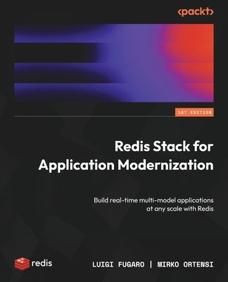 Redis Stack for Application Modernization: Build real-time multi-model applications at any scale with Redis by Fugaro, Luigi