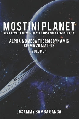 MOSTINI Planet Next Level The World with Josammy Technology: Alpha & Omega Thermodynamic Sigma ZG Matrix - Volume No. 1 by Ganga, Josammy Samba Ganga