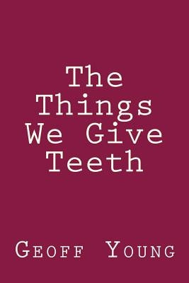 The Things We Give Teeth by Young, Geoff