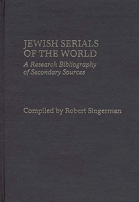 Jewish Serials of the World: A Research Bibliography of Secondary Sources by Singerman, Robert