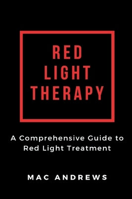 Red Light Therapy: A Comprehensive Guide to Red Light Treatment by Andrews, Mac