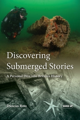 Discovering Submerged Stories: A Personal Dive into Britain's History by Ross, Duncan