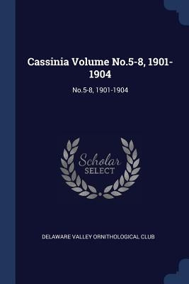 Cassinia Volume No.5-8, 1901-1904: No.5-8, 1901-1904 by Delaware Valley Ornithological Club