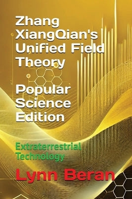 Zhang XiangQian's Unified Field Theory (Popular Science Edition): Extraterrestrial Technology by Beran, Lynn L.