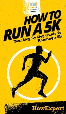 How To Run a 5K: Your Step By Step Guide To Running a 5K by Howexpert