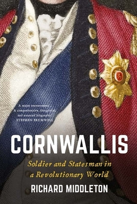 Cornwallis: Soldier and Statesman in a Revolutionary World by Middleton, Richard