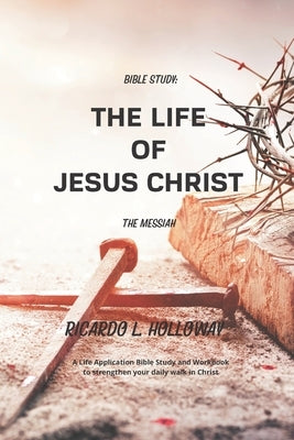 Bible Study: The Life of Jesus Christ - The Messiah: 6"x9" Version - Bible Study about Jesus Christ, Bible Study Commentary, and Bible Stories by Holloway, Ricardo L.
