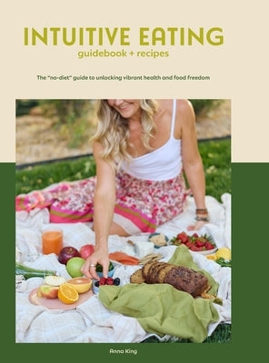 Intuitive Eating: The "no-diet" guide to unlocking vibrant health and food freedom by King, Anna