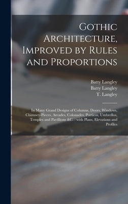 Gothic Architecture, Improved by Rules and Proportions: in Many Grand Designs of Columns, Doors, Windows, Chimney-pieces, Arcades, Colonades, Porticos by Langley, Batty 1696-1751