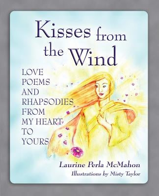Kisses from the Wind: Love Poems and Rhapsodies from My Heart to Yours by Laurine, McMahon Perla