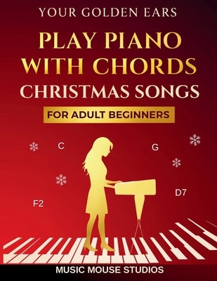 Your Golden Ears: Play Piano with Chords - Christmas Songs for Adult Beginners by Studios, Music Mouse
