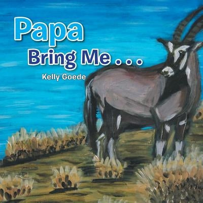 Papa Bring Me . . . by Goede, Kelly
