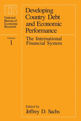 Developing Country Debt and Economic Performance, Volume 1: The International Financial System by Sachs, Jeffrey D.