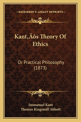 Kant's Theory Of Ethics: Or Practical Philosophy (1873) by Kant, Immanuel