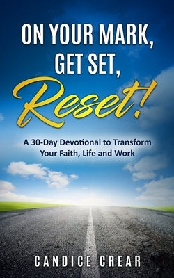 On Your Mark, Get Set, Reset!: A 30-Day Devotional to Transform Your Faith, Life and Work by Crear, Candice