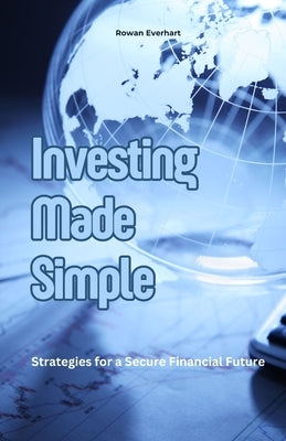 Investing Made Simple: Strategies for a Secure Financial Future by Everhart, Rowan